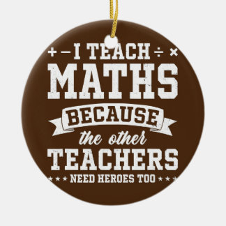 I Teach Maths Because Other Teachers Need Heroes Ceramic Ornament