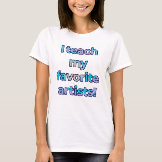 I teach my favorite artists T-Shirt