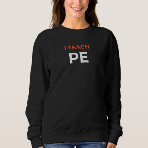 I Teach Pe Physical Education  Humor Teacher Sweatshirt