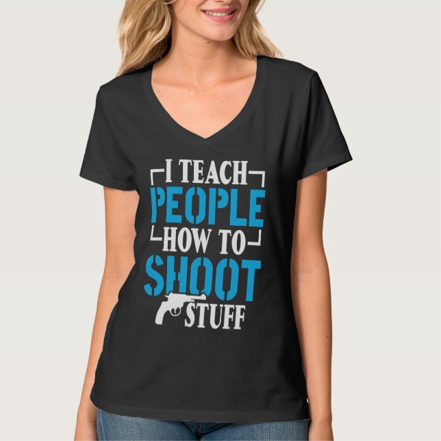 I Teach People How To Shoot Stuff Shooting Range I T-Shirt (Front)