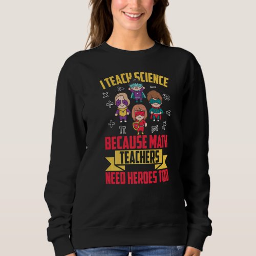 I Teach Science Because Math Teachers Are Superher Sweatshirt