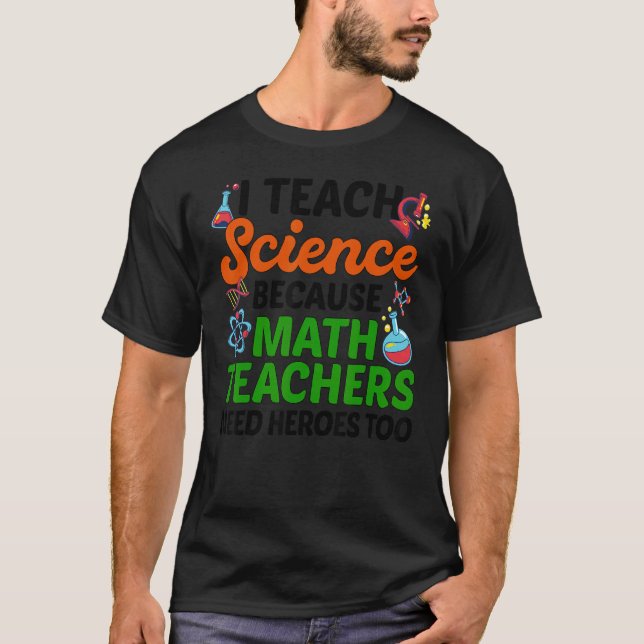 I Teach Science Because Math Teachers Need Heroes  T-Shirt (Front)