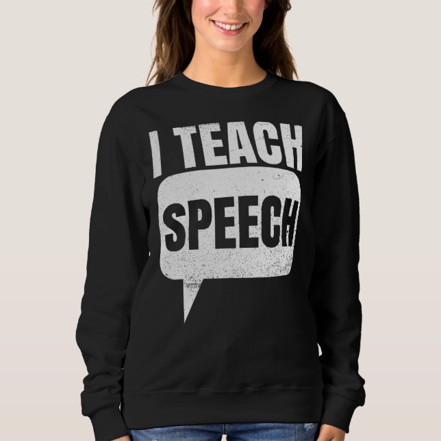 I Teach Speech Quote For A Speech Language Therapi Sweatshirt (Front)