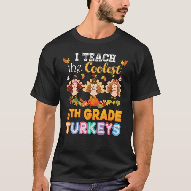 I Teach The Coolest 6th Grade Turkeys In The Patch T-Shirt (Front)
