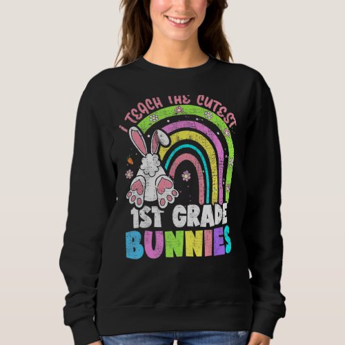 I Teach The Cutest 1st Grade Bunnies Rainbow Easte Sweatshirt