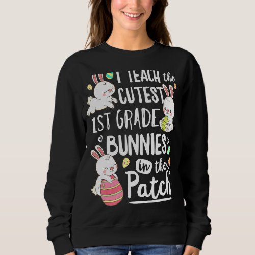 I Teach The Cutest 1st Grade Bunnies Teacher Easte Sweatshirt