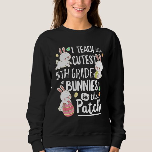 I Teach The Cutest 5th Grade Bunnies Teacher Easte Sweatshirt
