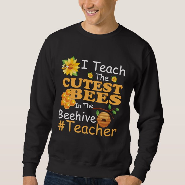 I Teach The Cutest Bees In The Beehive  Teacher Sweatshirt (Front)