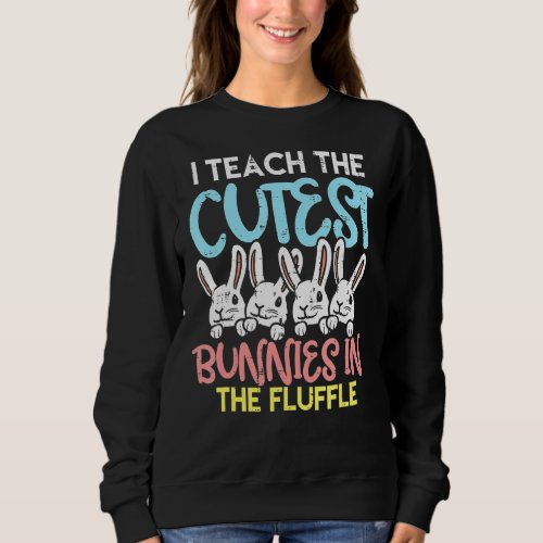 I Teach The Cutest Bunnies In The Fluffle Easter T Sweatshirt