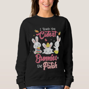 I Teach the Cutest Bunnies in the Patch Easter Day Sweatshirt