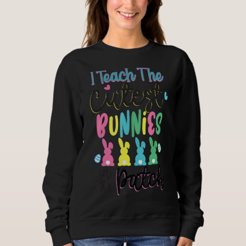I Teach The Cutest Bunnies In The Patch Easter Day Sweatshirt