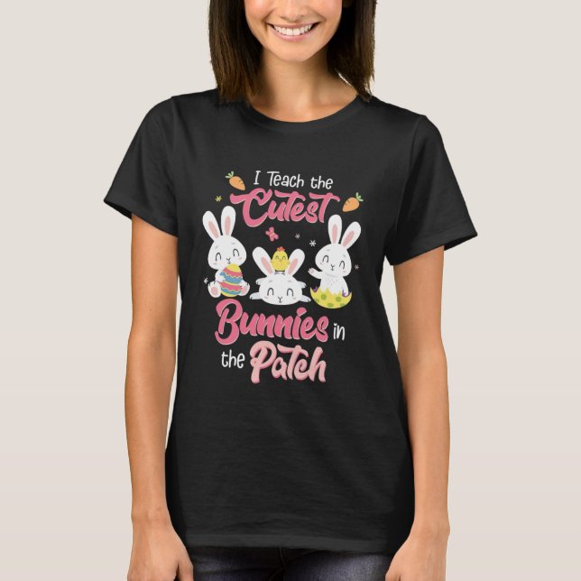 I Teach the Cutest Bunnies in the Patch Easter Day T-Shirt (Front)
