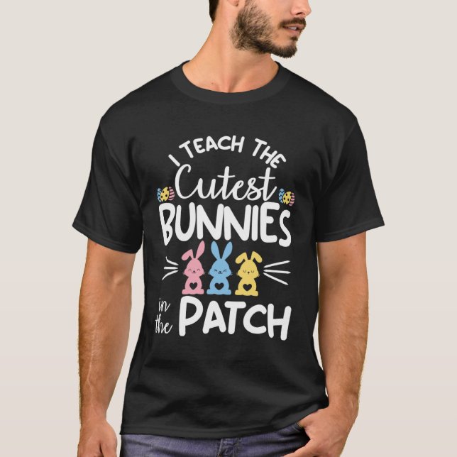I Teach The Cutest Bunnies In The Patch  Easter Te T-Shirt (Front)