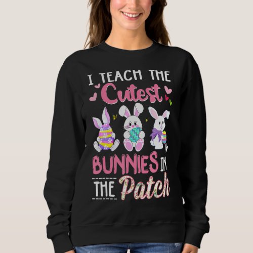 I Teach The Cutest Bunnies In The Patch Easter Tea Sweatshirt