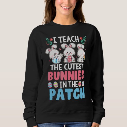 I Teach The Cutest Bunnies In The Patch Teacher Ea Sweatshirt