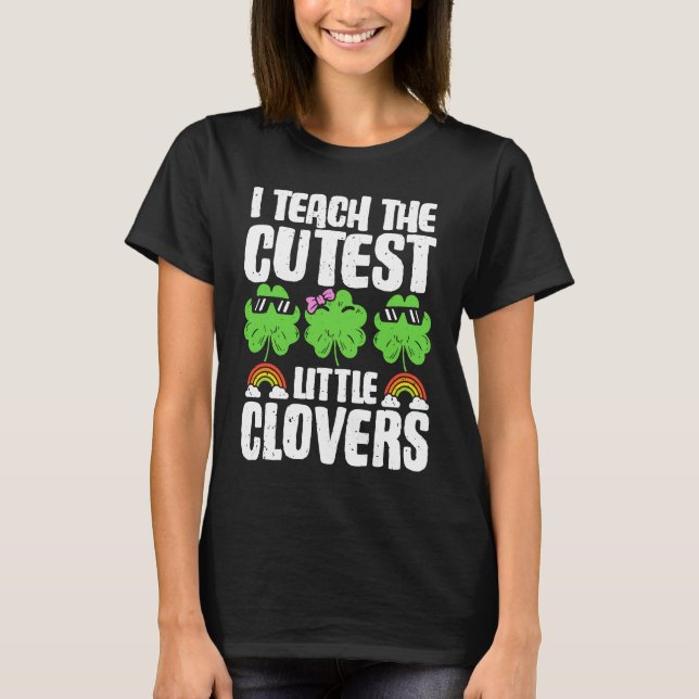 I Teach The Cutest Clovers in the patch Teacher St T-Shirt (Front)