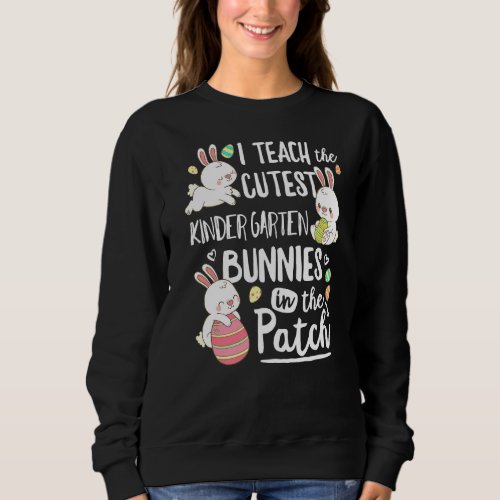 I Teach The Cutest Kinder Garten Bunnies Teacher E Sweatshirt