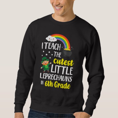 I Teach The Cutest Little Leprechauns 6th Grade Pa Sweatshirt