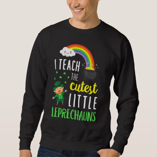 I Teach The Cutest Little Leprechauns School Cute Sweatshirt (Front)
