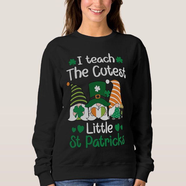 I teach the cutest Little St Patrick's day Gnome Sweatshirt (Front)
