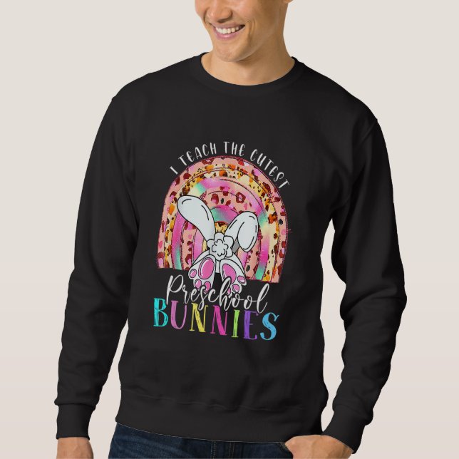 I Teach The Cutest Preschool Bunnies Teacher Easte Sweatshirt (Front)