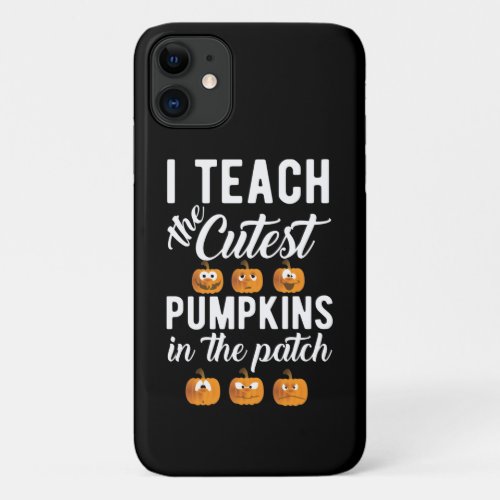 I Teach the Cutest Pumpkins in the Patch iPhone 11 Case