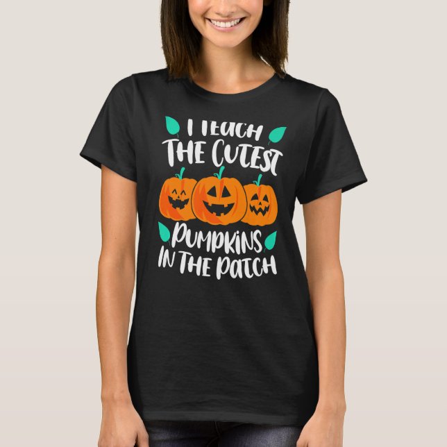 I Teach the Cutest Pumpkins in the Patch Cute T-Shirt (Front)