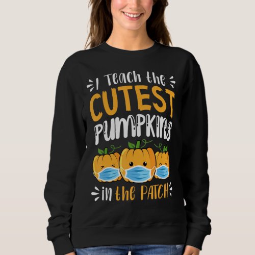 I Teach The Cutest Pumpkins In The Patch Fall Sais Sweatshirt