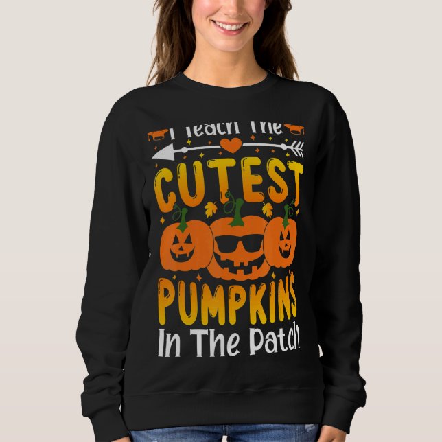 I Teach The Cutest Pumpkins In The Patch Fall Seas Sweatshirt (Front)