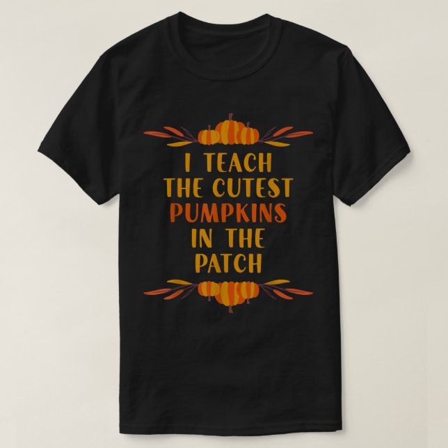 I Teach The Cutest Pumpkins In The Patch  T-Shirt (Design Front)