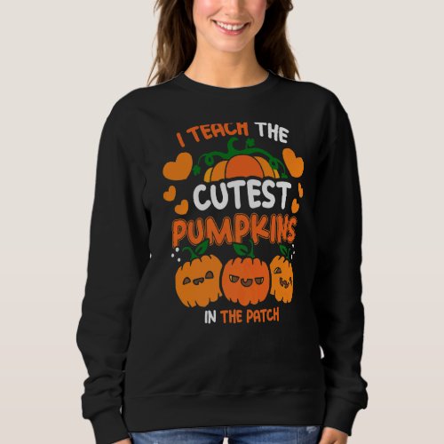 I Teach The Cutest Pumpkins In The Patch Teacher F Sweatshirt