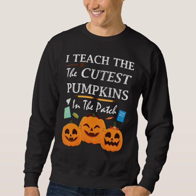 I Teach The Cutest Pumpkins In The Patch Teacher F Sweatshirt (Front)