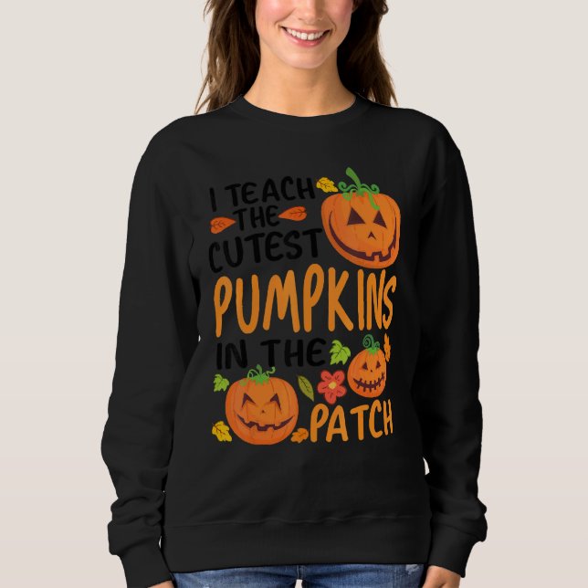 I Teach The Cutest Pumpkins In The Patch Teacher F Sweatshirt (Front)