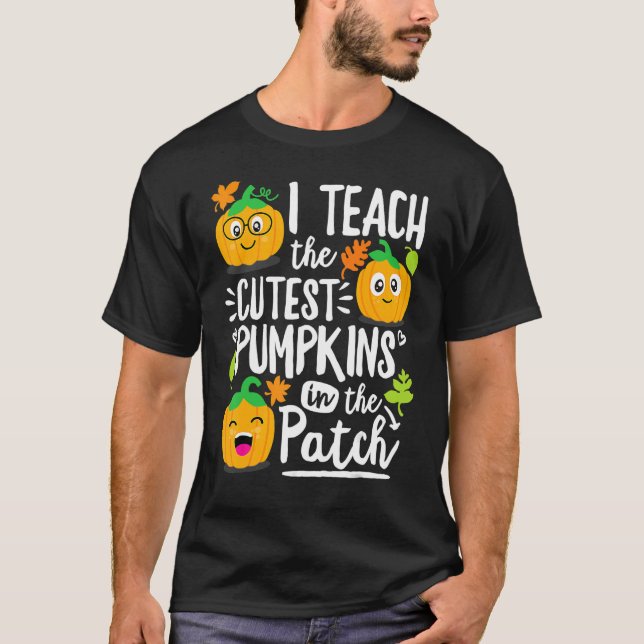 I Teach the Cutest Pumpkins in The Patch Teacher T-Shirt (Front)