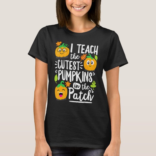 I Teach the Cutest Pumpkins in The Patch Teacher T-Shirt (Front)