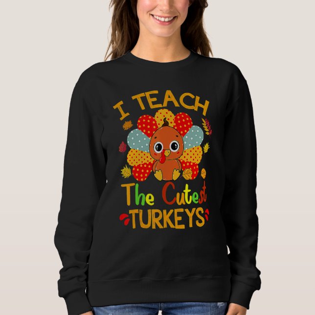 I Teach The Cutest Turkeys Cute Teacher Thanksgivi Sweatshirt (Front)