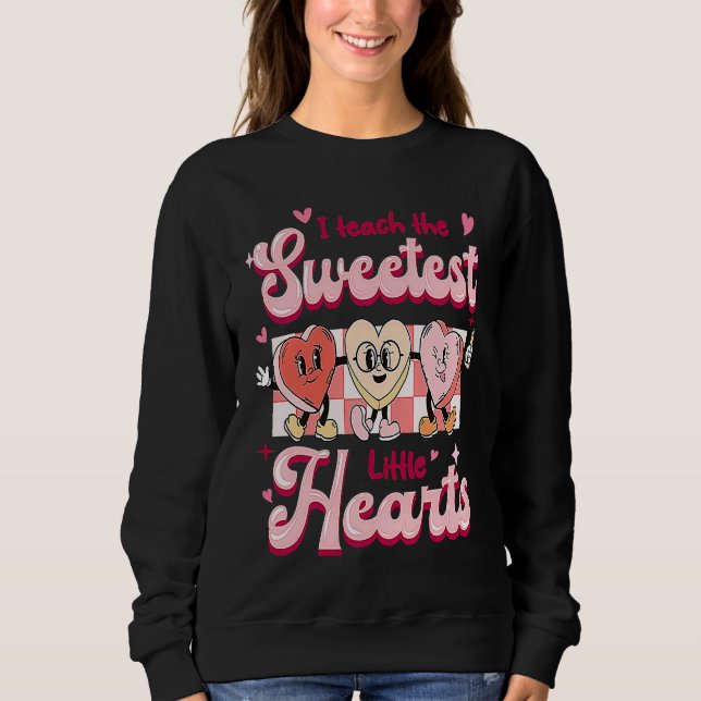I Teach The Sweetest Little Hearts Valentines Day  Sweatshirt (Front)