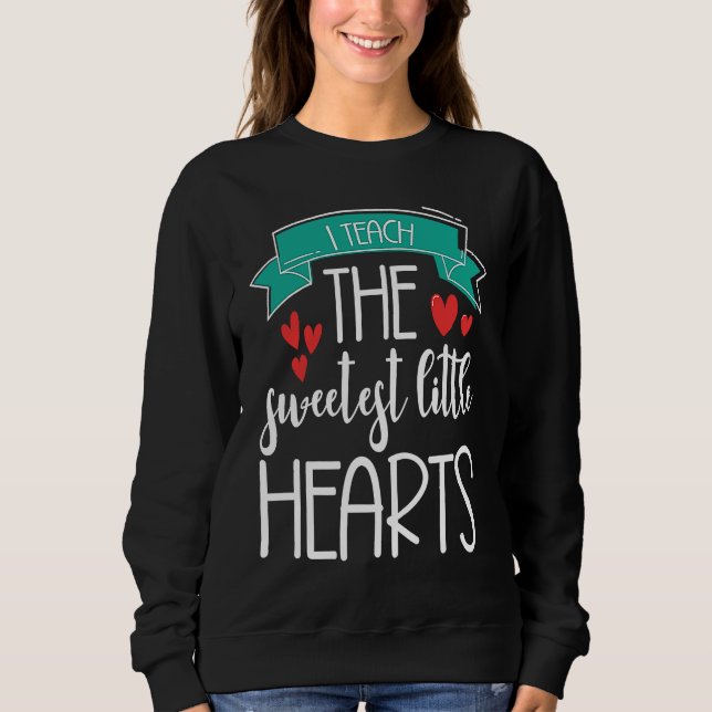 I Teach The Sweetest Little Hearts Valentine's Day Sweatshirt (Front)