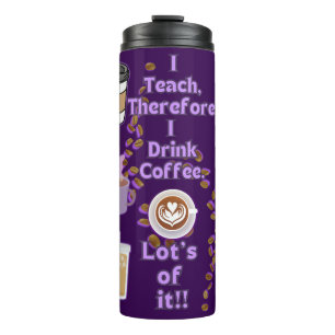 I teach therefore i drink coffee thermal tumbler