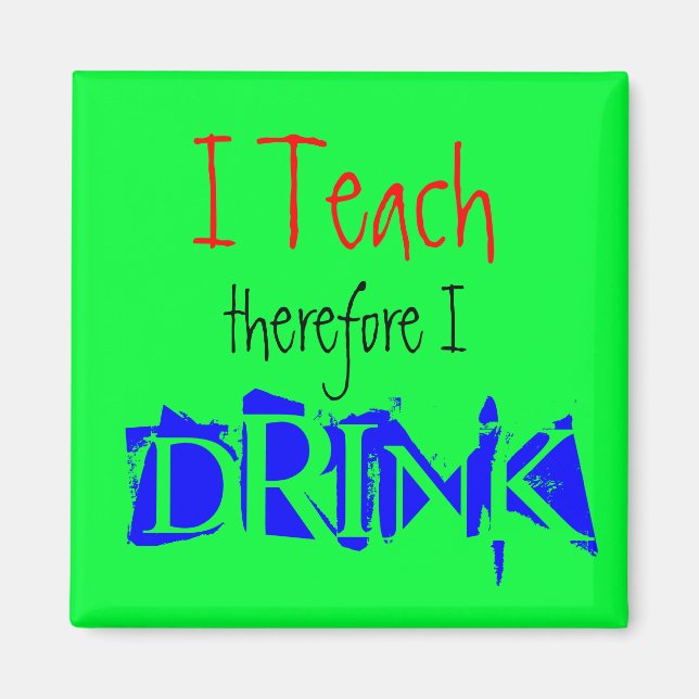 I Teach therefore I Drink Magnet (Front)