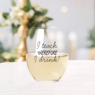 I Teach Therefore I Drink teacher appreciation Stemless Wine Glass
