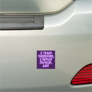 I Teach Therefore I Repeat Myself Car Magnet