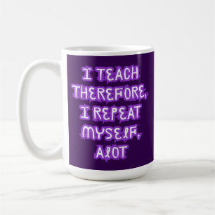 I Teach Therefore I Repeat Myself Coffee Mug