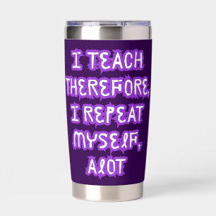 I Teach Therefore I Repeat Myself Insulated Tumbler