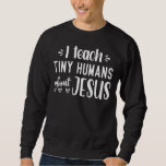 I Teach Tiny Humans About Jesus 14 Sweatshirt