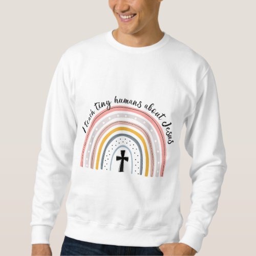 I Teach Tiny Humans About Jesus Teacher Appreciati Sweatshirt