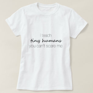 I Teach Tiny Humans, You Can't Scare Me T-Shirt