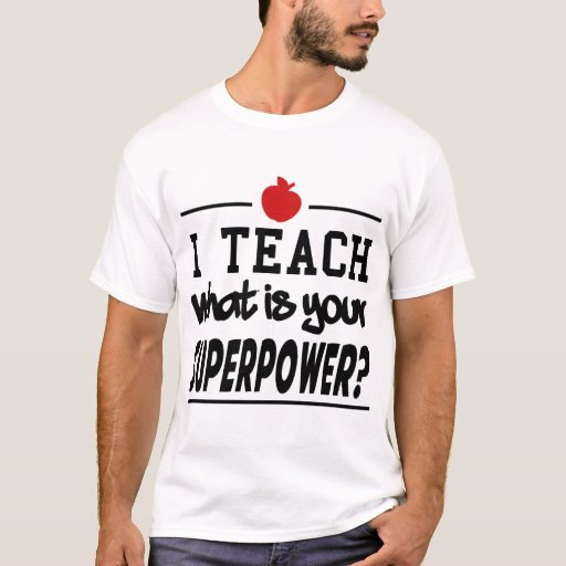 I TEACH WHAT IS YOUR SUPERPOWER? T-Shirt | Zazzle