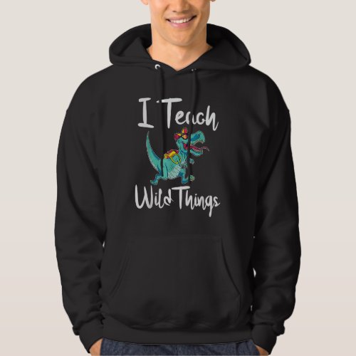 I Teach Wild Things Dinosaur School Teacher Saurus Hoodie