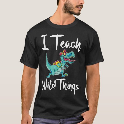 I Teach Wild Things Dinosaur School Teacher Saurus T_Shirt